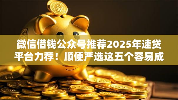 微信借钱公众号推荐2025年速贷平台力荐!顺便严选这五个容易成功的贷款软件 微信借钱公众号推荐2025年速贷平台力荐!顺便严选这五个容易成功的贷款软件