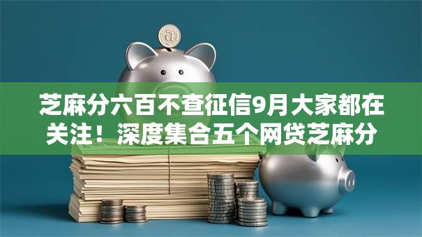芝麻分六百不查征信9月大家都在关注！深度集合五个网贷芝麻分六百不查征信口子