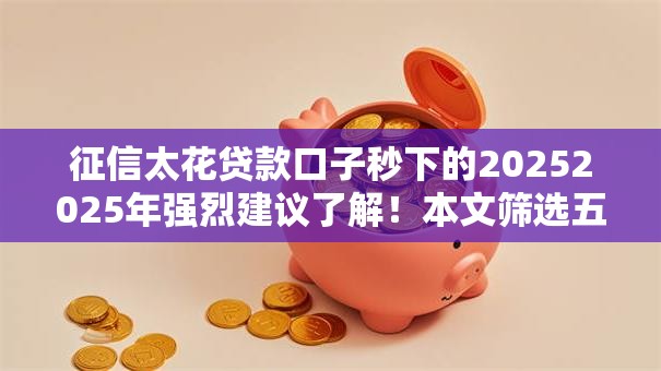 征信太花贷款口子秒下的20252025年强烈建议了解!本文筛选五个征信多借钱平台秒到账2025 征信太花贷款口子秒下的20252025年强烈建议了解!本文筛选五个征信多借钱平台秒到账2025