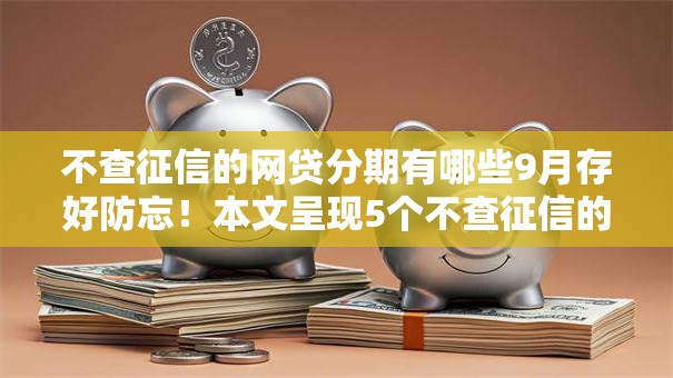 不查征信的网贷分期有哪些9月存好防忘!本文呈现5个不查征信的借款分期平台 不查征信的网贷分期有哪些9月存好防忘!本文呈现5个不查征信的借款分期平台