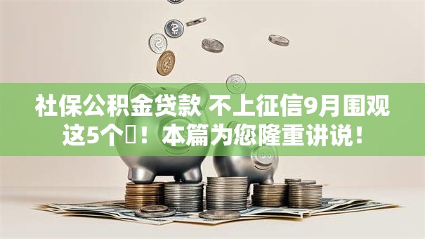 社保公积金贷款 不上征信9月围观这5个!本篇为您隆重讲说! 社保公积金贷款 不上征信9月围观这5个!本篇为您隆重讲说!