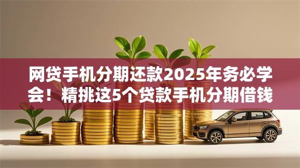 网贷手机分期还款2025年务必学会!精挑这5个贷款手机分期借钱平台还款 网贷手机分期还款2025年务必学会!精挑这5个贷款手机分期借钱平台还款