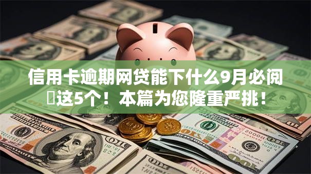 信用卡逾期网贷能下什么9月必阅这5个!本篇为您隆重严挑! 信用卡逾期网贷能下什么9月必阅这5个!本篇为您隆重严挑!