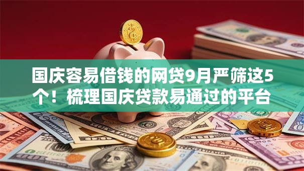 国庆容易借钱的网贷9月严筛这5个!梳理国庆贷款易通过的平台多 国庆容易借钱的网贷9月严筛这5个!梳理国庆贷款易通过的平台多