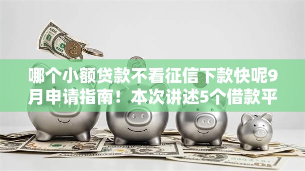 哪个小额贷款不看征信下款快呢9月申请指南!本次讲述5个借款平台不看征信下款快 哪个小额贷款不看征信下款快呢9月申请指南!本次讲述5个借款平台不看征信下款快