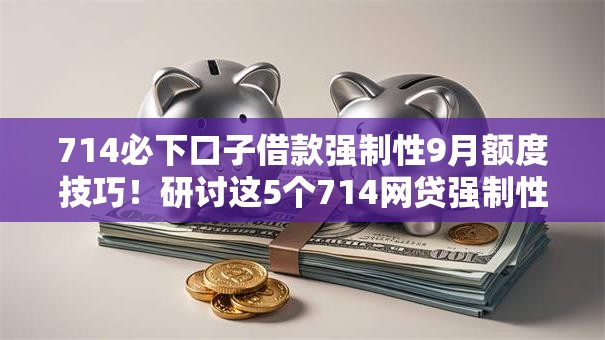 714必下口子借款强制性9月额度技巧!研讨这5个714网贷强制性软件必须下 714必下口子借款强制性9月额度技巧!研讨这5个714网贷强制性软件必须下