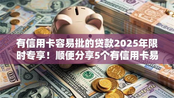 有信用卡容易批的贷款2025年限时专享!顺便分享5个有信用卡易批的借款口子 有信用卡容易批的贷款2025年限时专享!顺便分享5个有信用卡易批的借款口子