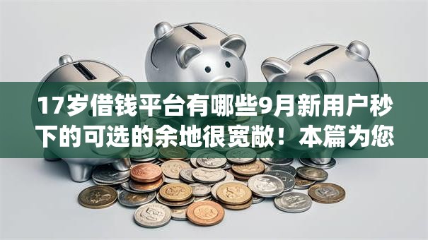 17岁借钱平台有哪些9月新用户秒下的可选的余地很宽敞!本篇为您精心探寻这5个黑户贷款app! 17岁借钱平台有哪些9月新用户秒下的可选的余地很宽敞!本篇为您精心探寻这5个黑户贷款app!