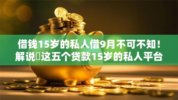 借钱15岁的私人借9月不可不知!解说这五个贷款15岁的私人平台 借钱15岁的私人借9月不可不知!解说这五个贷款15岁的私人平台