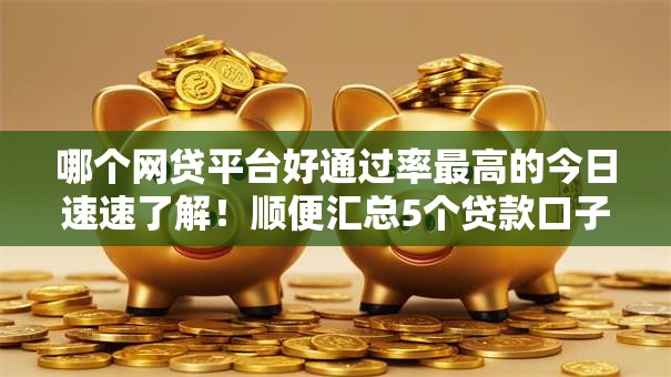 哪个网贷平台好通过率最高的今日速速了解!顺便汇总5个贷款口子好通过率最高的 哪个网贷平台好通过率最高的今日速速了解!顺便汇总5个贷款口子好通过率最高的