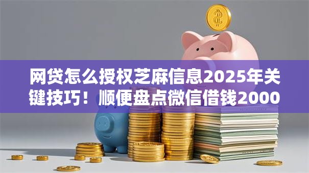 网贷怎么授权芝麻信息2025年关键技巧!顺便盘点微信借钱2000元马上到账18岁 网贷怎么授权芝麻信息2025年关键技巧!顺便盘点微信借钱2000元马上到账18岁