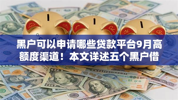 黑户可以申请哪些贷款平台9月高额度渠道！本文详述五个黑户借钱口子可以申请网贷软件
