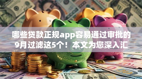 哪些贷款正规app容易通过审批的9月过滤这5个!本文为您深入汇聚! 哪些贷款正规app容易通过审批的9月过滤这5个!本文为您深入汇聚!