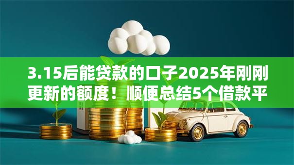 3.15后能贷款的口子2025年刚刚更新的额度！顺便总结5个借款平台3.15后能用