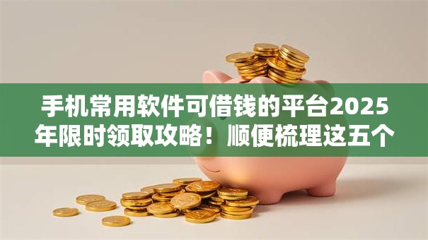 手机常用软件可借钱的平台2025年限时领取攻略!顺便梳理这五个支付宝最简单的贷款 手机常用软件可借钱的平台2025年限时领取攻略!顺便梳理这五个支付宝最简单的贷款