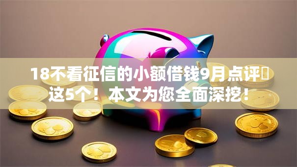 18不看征信的小额借钱9月点评这5个!本文为您全面深挖! 18不看征信的小额借钱9月点评这5个!本文为您全面深挖!
