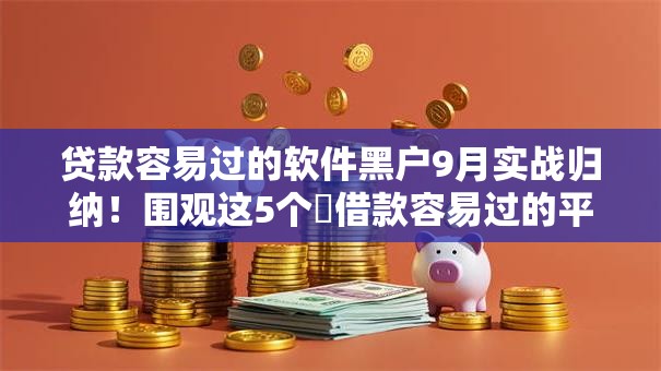 贷款容易过的软件黑户9月实战归纳!围观这5个借款容易过的平台黑户 贷款容易过的软件黑户9月实战归纳!围观这5个借款容易过的平台黑户