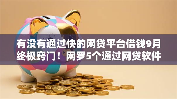 有没有通过快的网贷平台借钱9月终极窍门！网罗5个通过网贷软件贷款借款口子