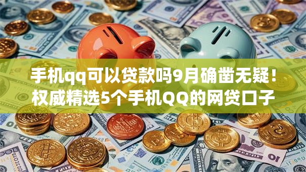 手机qq可以贷款吗9月确凿无疑！权威精选5个手机QQ的网贷口子可以借钱