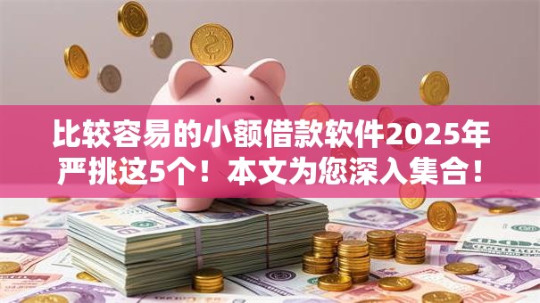 比较容易的小额借款软件2025年严挑这5个！本文为您深入集合！