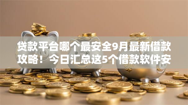 贷款平台哪个最安全9月最新借款攻略！今日汇总这5个借款软件安全网贷口子贷款借钱