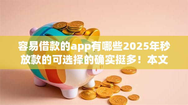 容易借款的app有哪些2025年秒放款的可选择的确实挺多！本文详细展示这5个黑户借款软件！