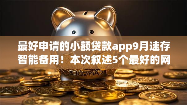 最好申请的小额贷款app9月速存智能备用！本次叙述5个最好的网贷款平台排名