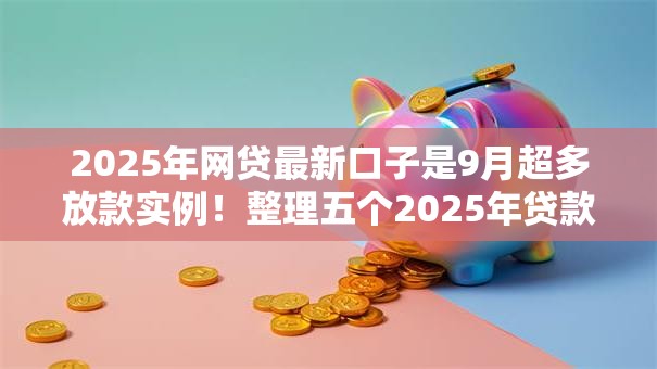 2025年网贷最新口子是9月超多放款实例！整理五个2025年贷款平台最新软件是