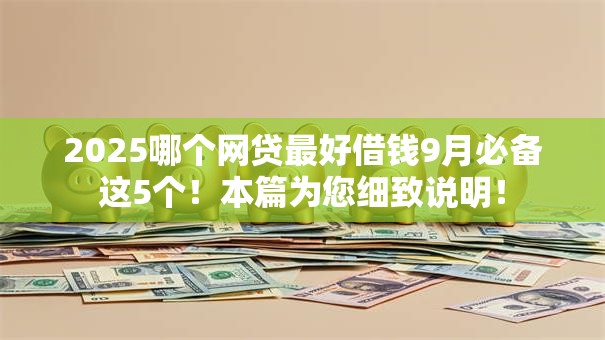 2025哪个网贷最好借钱9月必备这5个！本篇为您细致说明！