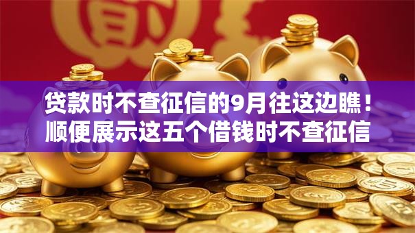 贷款时不查征信的9月往这边瞧！顺便展示这五个借钱时不查征信的平台