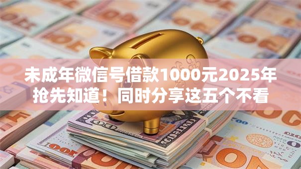 未成年微信号借款1000元2025年抢先知道!同时分享这五个不看负债不看征信的小额贷款 未成年微信号借款1000元2025年抢先知道!同时分享这五个不看负债不看征信的小额贷款