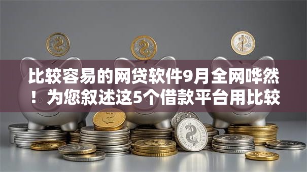 比较容易的网贷软件9月全网哗然！为您叙述这5个借款平台用比较容易的口子