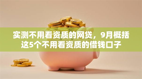 实测不用看资质的网贷，9月概括这5个不用看资质的借钱口子