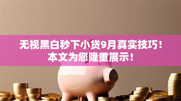 无视黑白秒下小贷9月真实技巧！本文为您隆重展示！