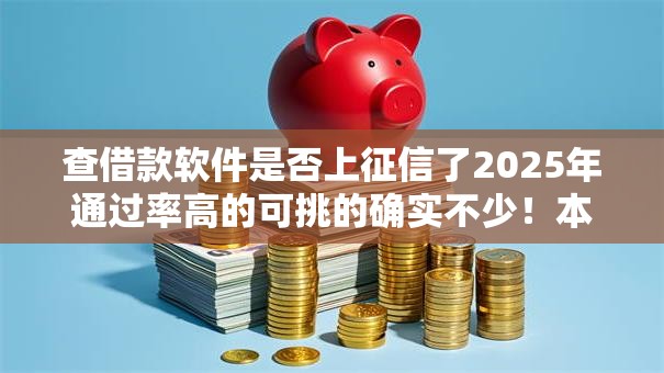 查借款软件是否上征信了2025年通过率高的可挑的确实不少!本文细致清点这五个黑户借款口子! 查借款软件是否上征信了2025年通过率高的可挑的确实不少!本文细致清点这五个黑户借款口子!