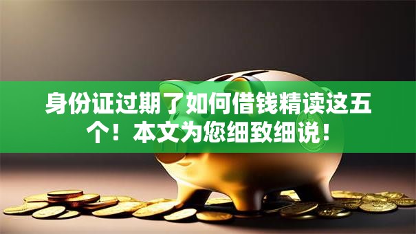 身份证过期了如何借钱精读这五个!本文为您细致细说! 身份证过期了如何借钱精读这五个!本文为您细致细说!