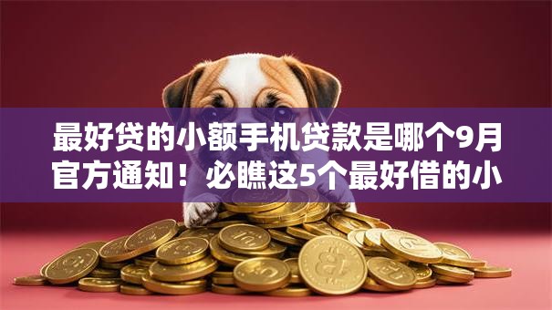 最好贷的小额手机贷款是哪个9月官方通知！必瞧这5个最好借的小额手机网贷平台