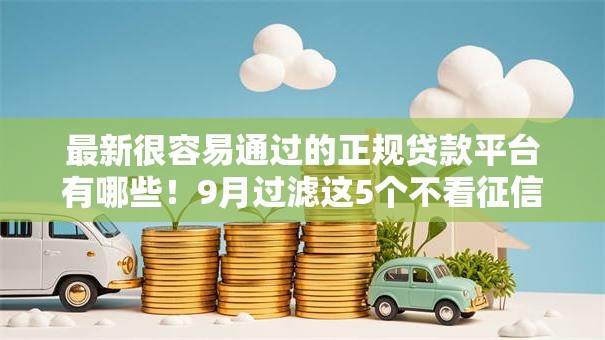 最新很容易通过的正规贷款平台有哪些!9月过滤这5个不看征信负债借款5000马上到账的 最新很容易通过的正规贷款平台有哪些!9月过滤这5个不看征信负债借款5000马上到账的