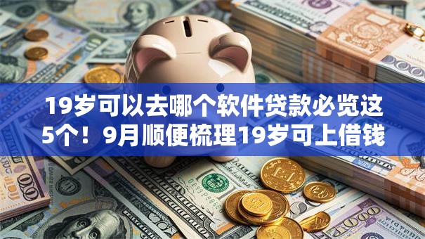 19岁可以去哪个软件贷款必览这5个！9月顺便梳理19岁可上借钱平台网贷