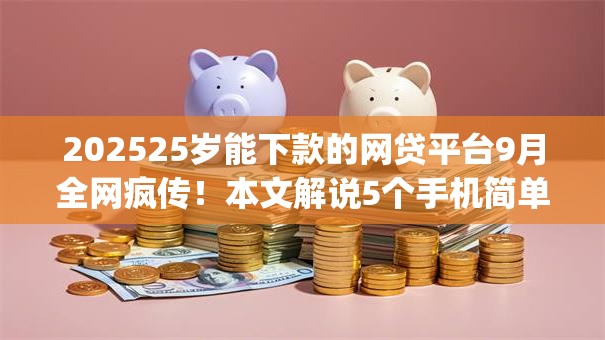 202525岁能下款的网贷平台9月全网疯传！本文解说5个手机简单借钱app