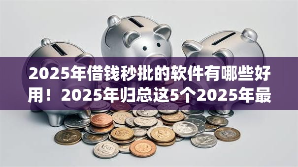 2025年借钱秒批的软件有哪些好用！2025年归总这5个2025年最新黑户贷款app