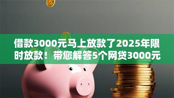 借款3000元马上放款了2025年限时放款!带您解答5个网贷3000元平台马上放款了 借款3000元马上放款了2025年限时放款!带您解答5个网贷3000元平台马上放款了