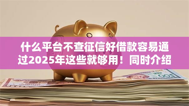 什么平台不查征信好借款容易通过2025年这些就够用!同时介绍这5个不收费查个人征信 什么平台不查征信好借款容易通过2025年这些就够用!同时介绍这5个不收费查个人征信