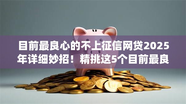 目前最良心的不上征信网贷2025年详细妙招！精挑这5个目前最良心的借钱app不上征信