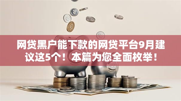 网贷黑户能下款的网贷平台9月建议这5个！本篇为您全面枚举！