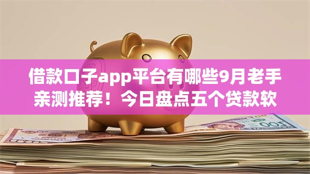 借款口子app平台有哪些9月老手亲测推荐!今日盘点五个贷款软件口子有很多 借款口子app平台有哪些9月老手亲测推荐!今日盘点五个贷款软件口子有很多