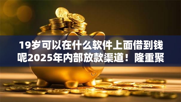 19岁可以在什么软件上面借到钱呢2025年内部放款渠道！隆重聚合这五个最近能下款的网贷2025 爱卡