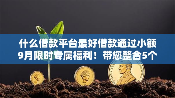 什么借款平台最好借款通过小额9月限时专属福利！带您整合5个白户审批贷款芝麻分低