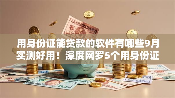用身份证能贷款的软件有哪些9月实测好用！深度网罗5个用身份证借钱平台有很多