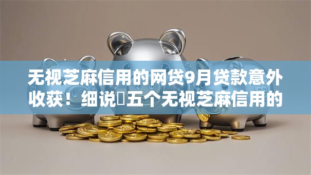 无视芝麻信用的网贷9月贷款意外收获!细说五个无视芝麻信用的借钱软件 无视芝麻信用的网贷9月贷款意外收获!细说五个无视芝麻信用的借钱软件